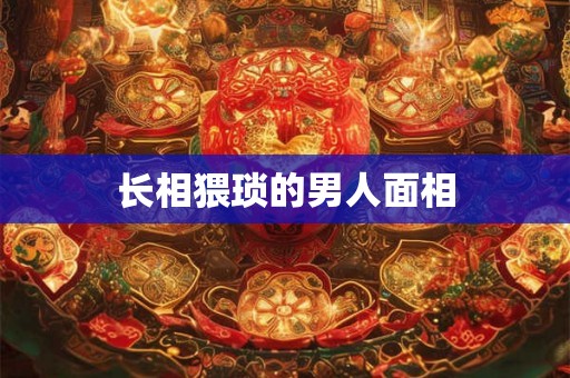 长相猥琐的男人面相