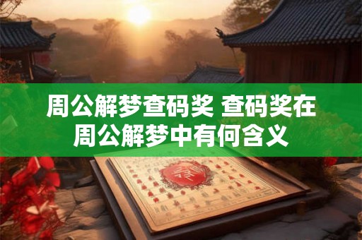周公解梦查码奖 查码奖在周公解梦中有何含义