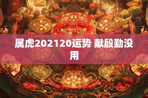 属虎202120运势 献殷勤没用