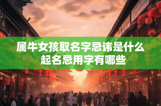属牛女孩取名字忌讳是什么  起名忌用字有哪些