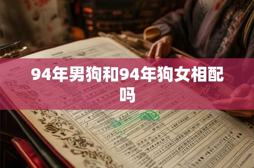 94年男狗和94年狗女相配吗