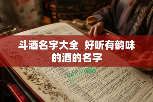 斗酒名字大全 好听有韵味的酒的名字 斗酒名字大全 好听有韵味的酒的名字