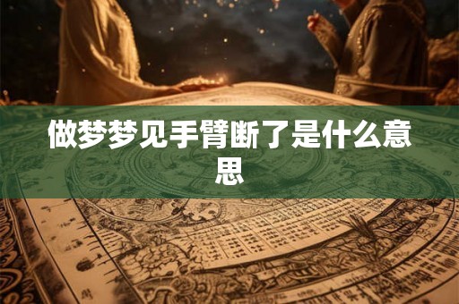 做梦梦见手臂断了是什么意思