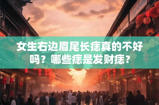 女生右边眉尾长痣真的不好吗？哪些痣是发财痣？