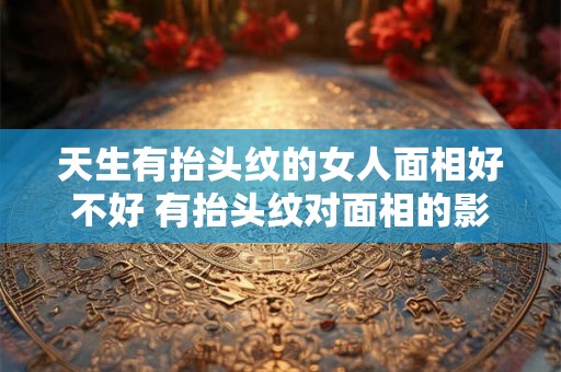 天生有抬头纹的女人面相好不好 有抬头纹对面相的影响