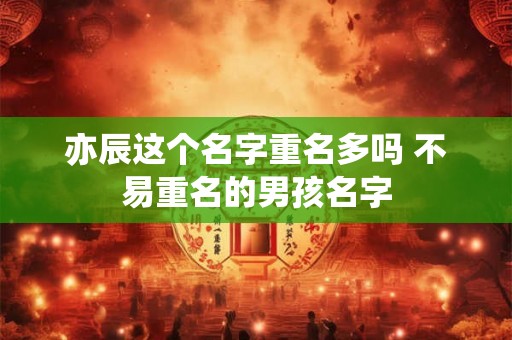 亦辰这个名字重名多吗 不易重名的男孩名字