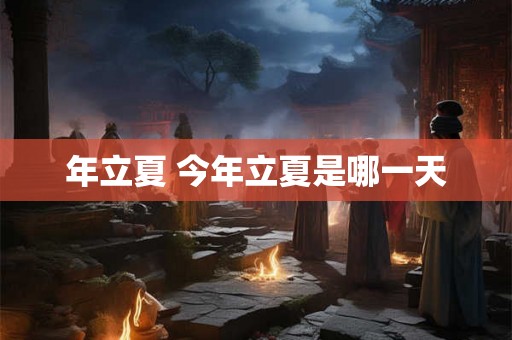 年立夏 今年立夏是哪一天 年立夏 今年立夏是哪一天