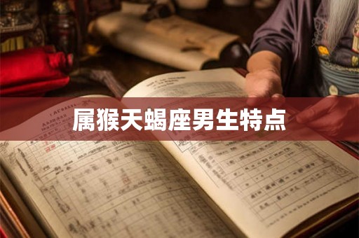 属猴天蝎座男生特点 属猴天蝎座男生特点