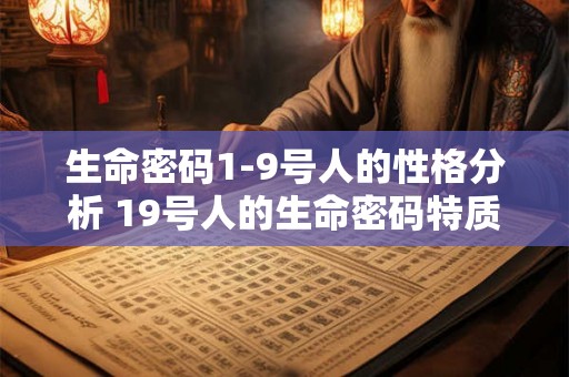 生命密码1-9号人的性格分析 19号人的生命密码特质如何刻画其个性