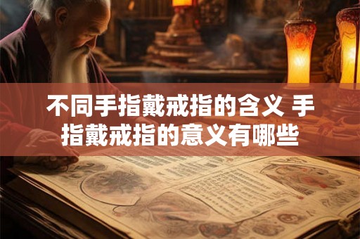 不同手指戴戒指的含义 手指戴戒指的意义有哪些
