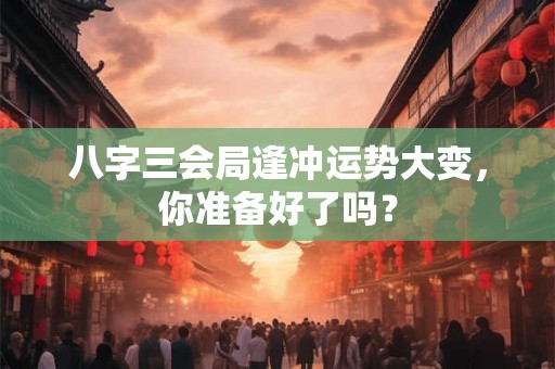 八字三会局逢冲运势大变，你准备好了吗？