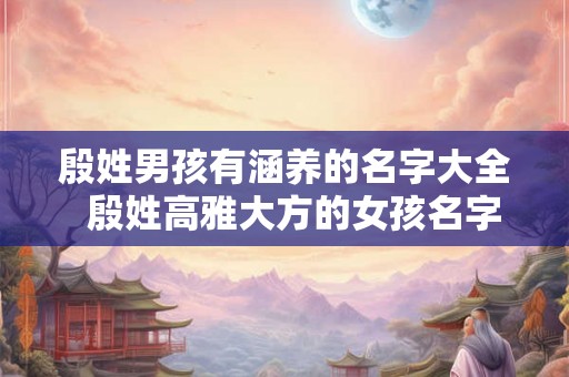 殷姓男孩有涵养的名字大全  殷姓高雅大方的女孩名字