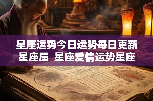星座运势今日运势每日更新星座屋  星座爱情运势星座屋