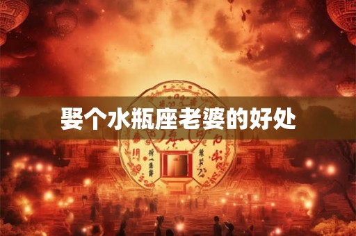 娶个水瓶座老婆的好处