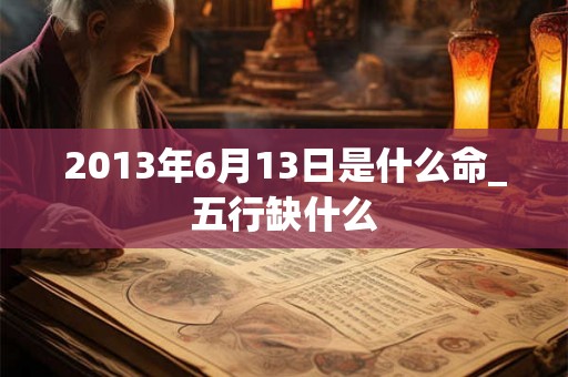 2013年6月13日是什么命_五行缺什么