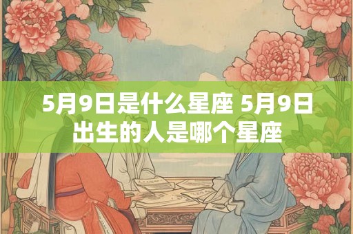 5月9日是什么星座 5月9日出生的人是哪个星座