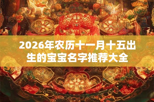 2026年农历十一月十五出生的宝宝名字推荐大全