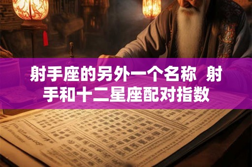 射手座的另外一个名称  射手和十二星座配对指数