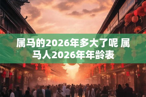 属马的2026年多大了呢 属马人2026年年龄表