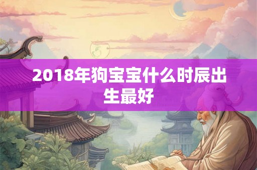 2018年狗宝宝什么时辰出生最好
