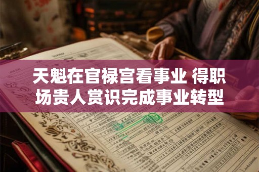 天魁在官禄宫看事业 得职场贵人赏识完成事业转型