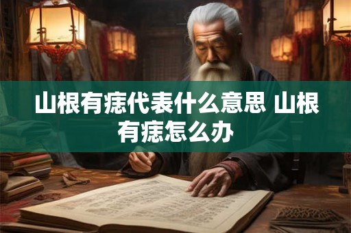 山根有痣代表什么意思 山根有痣怎么办