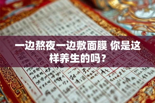 一边熬夜一边敷面膜 你是这样养生的吗？
