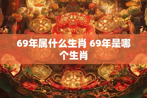 69年属什么生肖 69年是哪个生肖