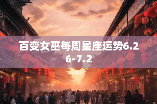 百变女巫每周星座运势6.26-7.2