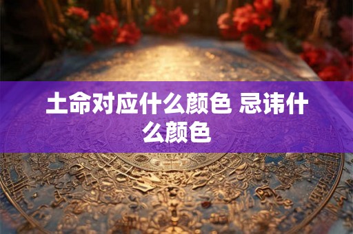 土命对应什么颜色 忌讳什么颜色
