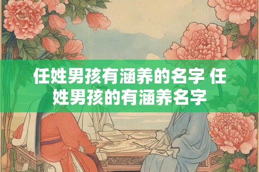 任姓男孩有涵养的名字 任姓男孩的有涵养名字