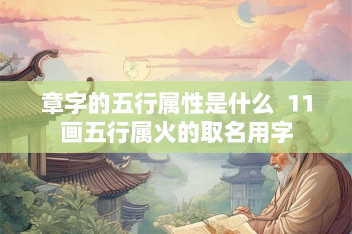章字的五行属性是什么  11画五行属火的取名用字