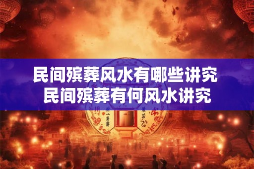 民间殡葬风水有哪些讲究 民间殡葬有何风水讲究