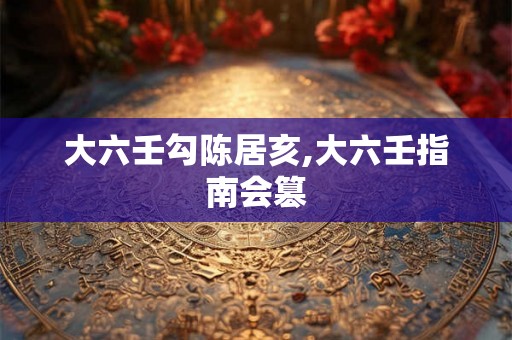 大六壬勾陈居亥,大六壬指南会篡