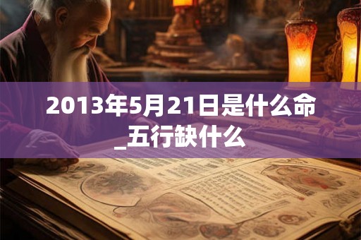 2013年5月21日是什么命_五行缺什么