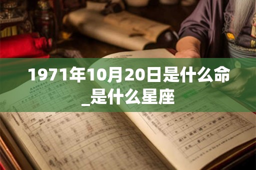 1971年10月20日是什么命_是什么星座