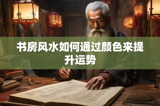 书房风水如何通过颜色来提升运势