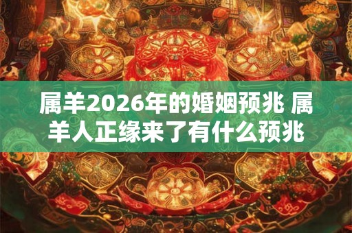 属羊2026年的婚姻预兆 属羊人正缘来了有什么预兆