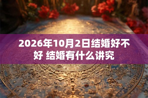 2026年10月2日结婚好不好 结婚有什么讲究