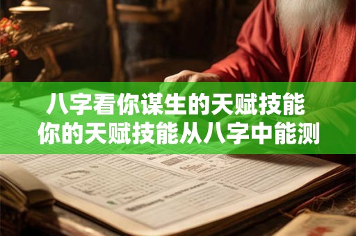 八字看你谋生的天赋技能 你的天赋技能从八字中能测出吗