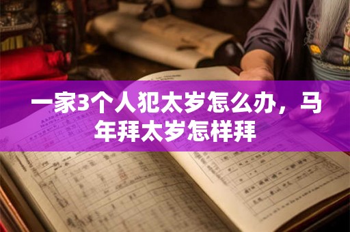 一家3个人犯太岁怎么办，马年拜太岁怎样拜