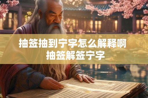 抽签抽到宁字怎么解释啊 抽签解签宁字 抽签抽到宁字怎么解释啊 抽签解签宁字