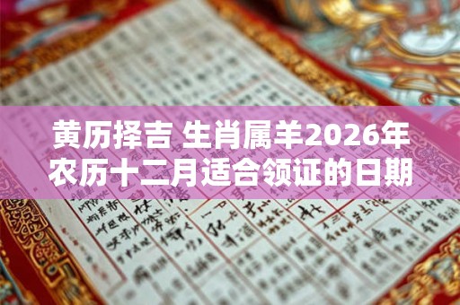 黄历择吉 生肖属羊2026年农历十二月适合领证的日期
