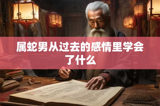 属蛇男从过去的感情里学会了什么