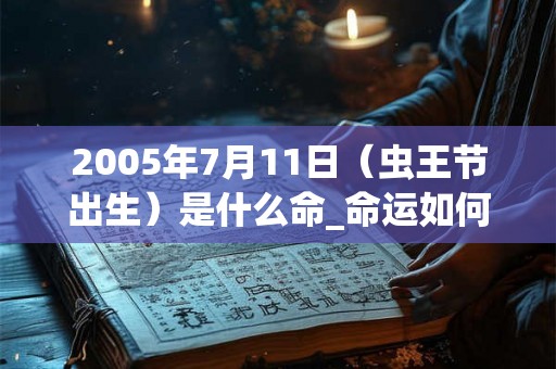 2005年7月11日（虫王节出生）是什么命_命运如何