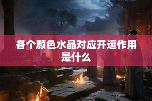 各个颜色水晶对应开运作用是什么
