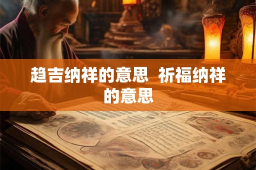 趋吉纳祥的意思  祈福纳祥的意思