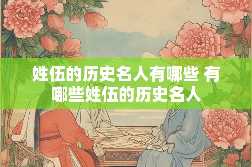 姓伍的历史名人有哪些 有哪些姓伍的历史名人