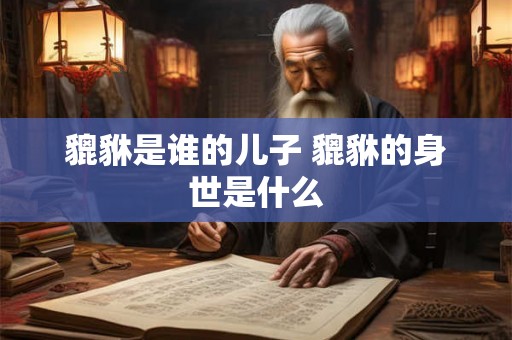 貔貅是谁的儿子 貔貅的身世是什么