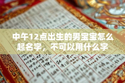 中午12点出生的男宝宝怎么起名字，不可以用什么字